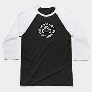 My Dog and I Talk Sh*t About You Baseball T-Shirt